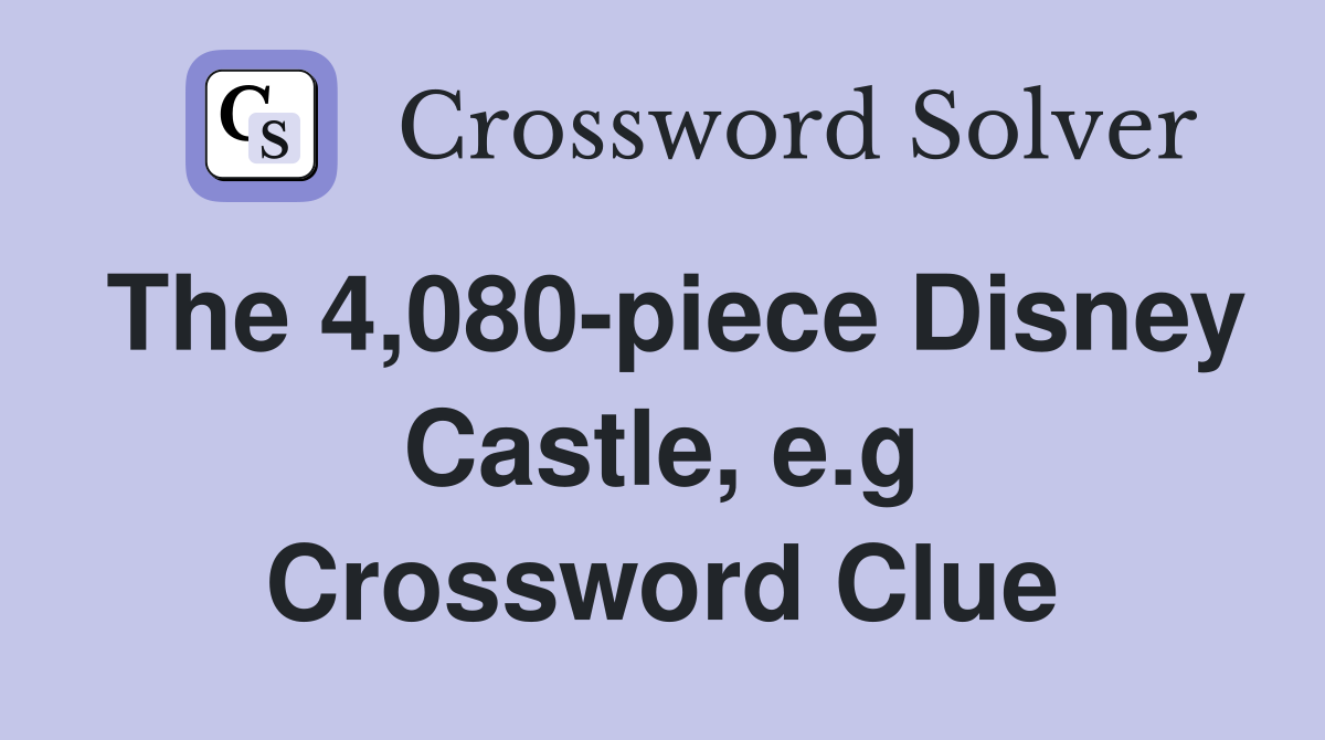 The 4,080-piece Disney Castle, e.g Crossword Clue
