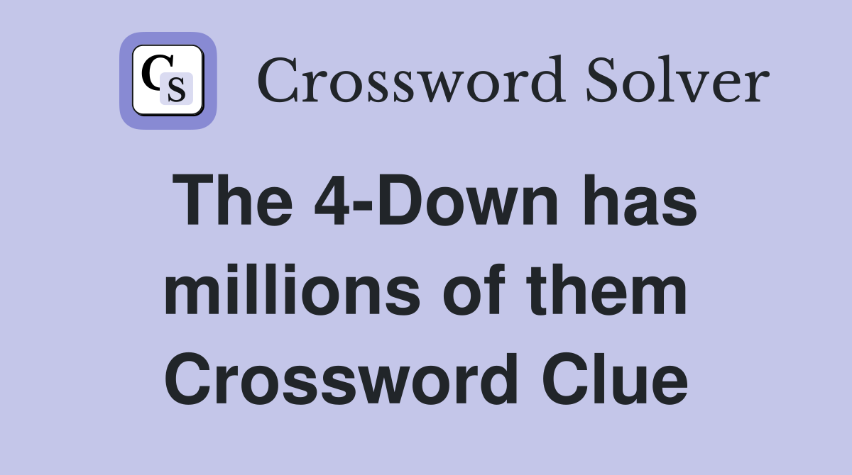 The 4-Down has millions of them Crossword Clue