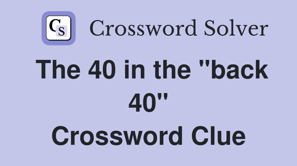The 40 in the "back 40" Crossword Clue