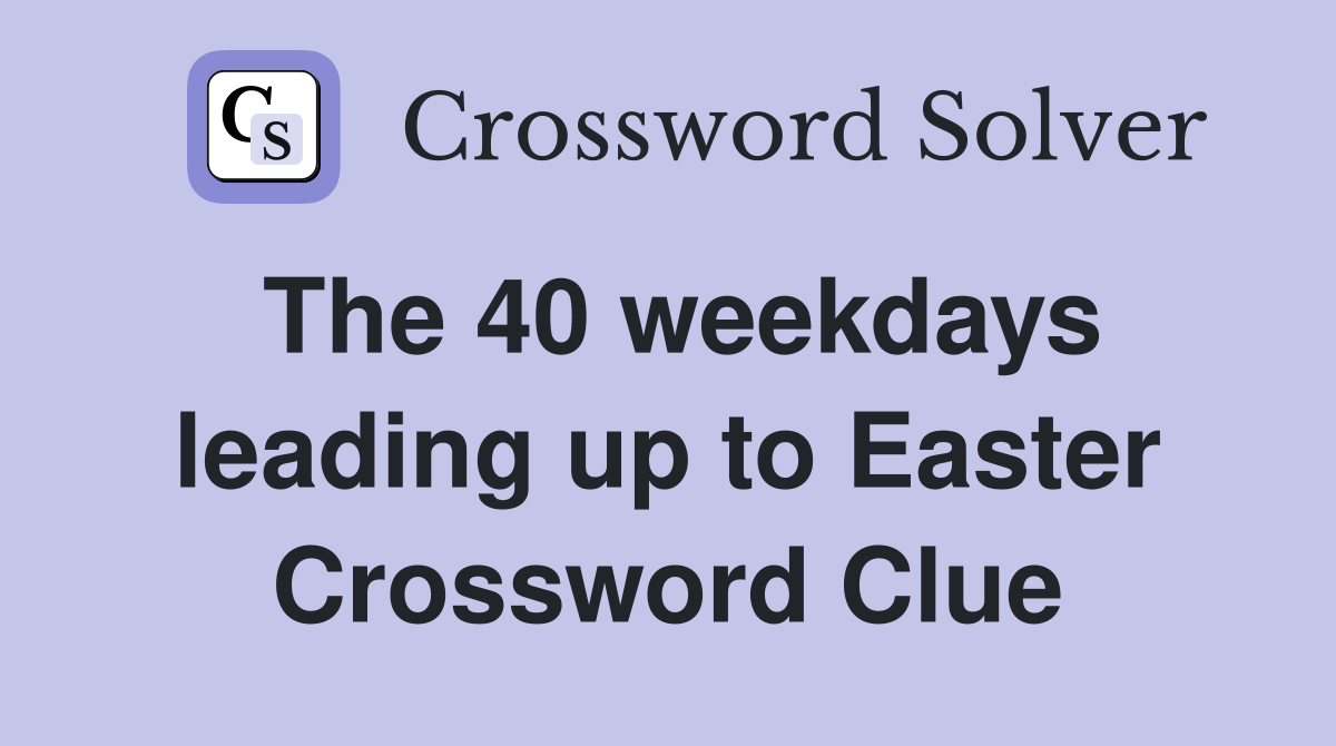 The 40 weekdays leading up to Easter Crossword Clue