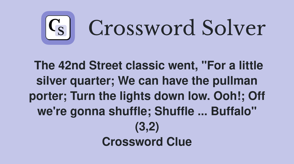 The 42nd Street classic went, "For a little silver quarter; We can have the pullman porter; Turn the lights down low. Ooh!; Off we're gonna shuffle; Shuffle ... Buffalo" (3,2) Crossword Clue