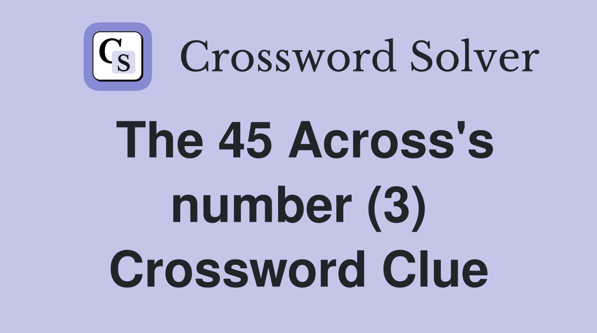 The 45 Across's number (3) Crossword Clue