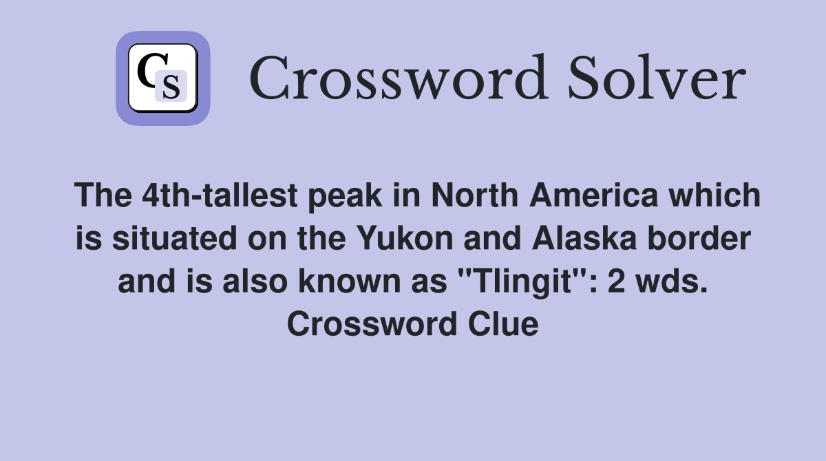 The 4th-tallest peak in North America which is situated on the Yukon and Alaska border and is also known as "Tlingit": 2 wds. Crossword Clue