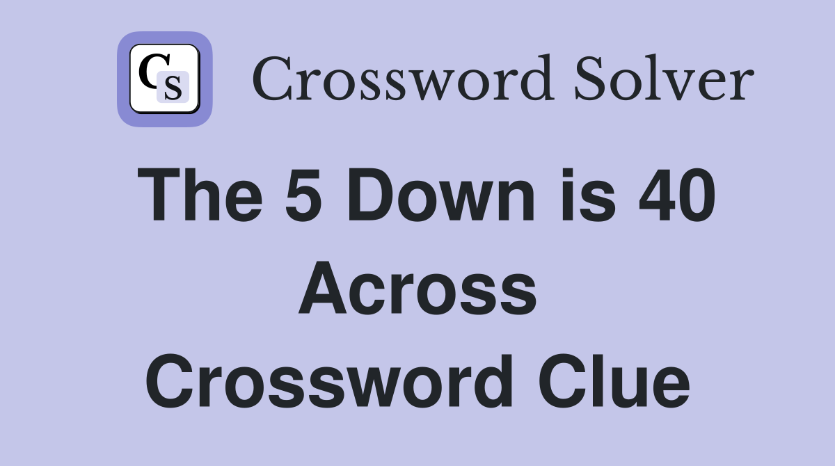 The 5 Down is 40 Across Crossword Clue