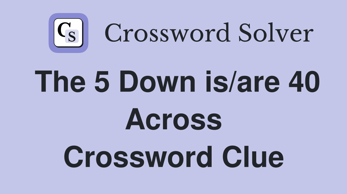 The 5 Down is/are 40 Across Crossword Clue