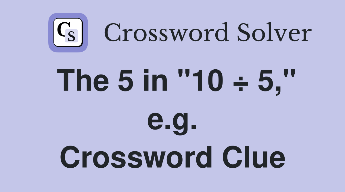 The 5 in "10 ÷ 5," e.g. Crossword Clue