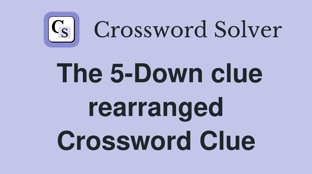 The 5-Down clue rearranged Crossword Clue