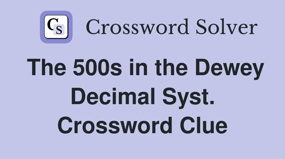 The 500s in the Dewey Decimal Syst. Crossword Clue