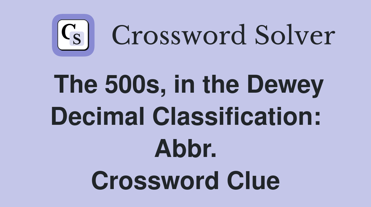 The 500s, in the Dewey Decimal Classification: Abbr. Crossword Clue