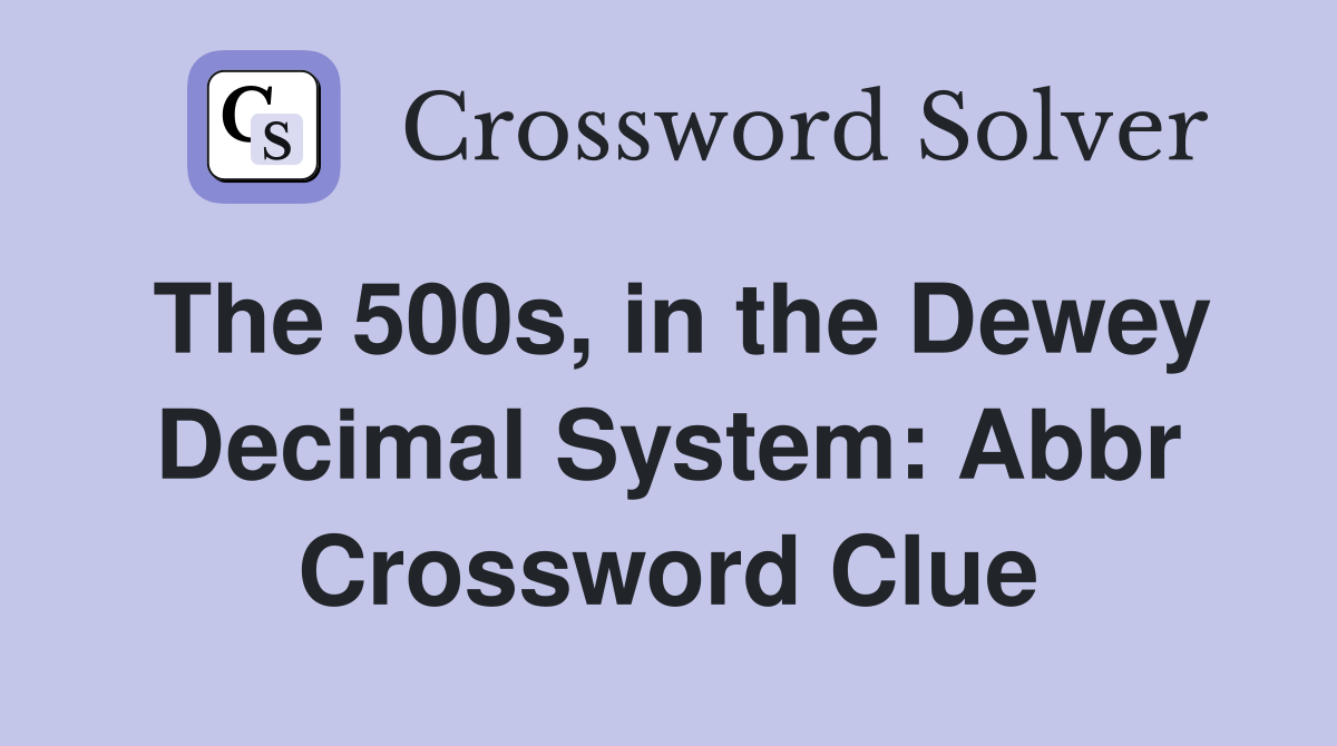 The 500s, in the Dewey Decimal System: Abbr Crossword Clue
