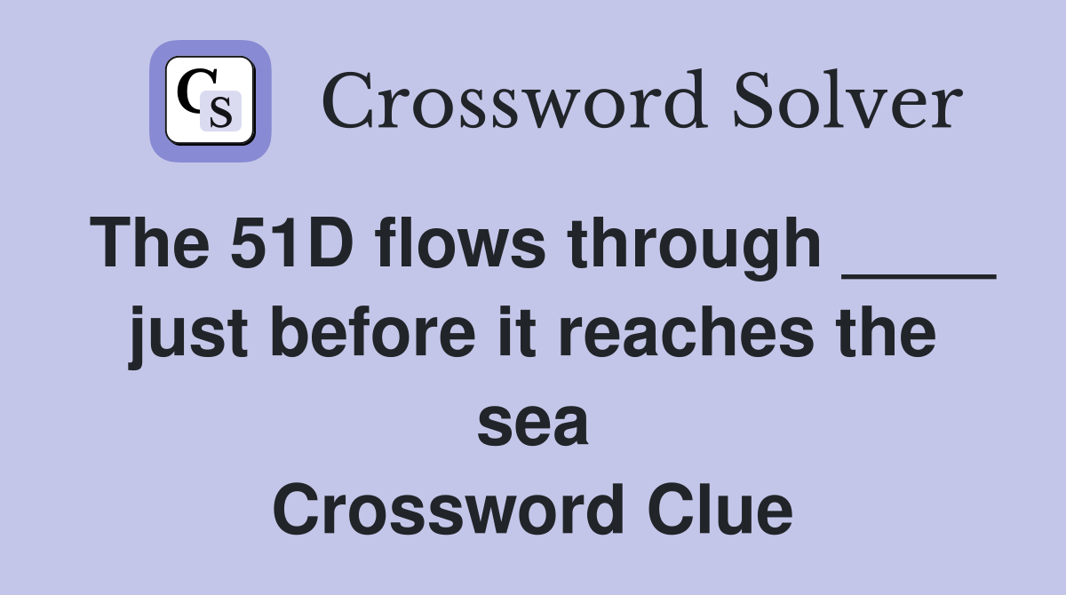 The 51D flows through ____ just before it reaches the sea Crossword Clue