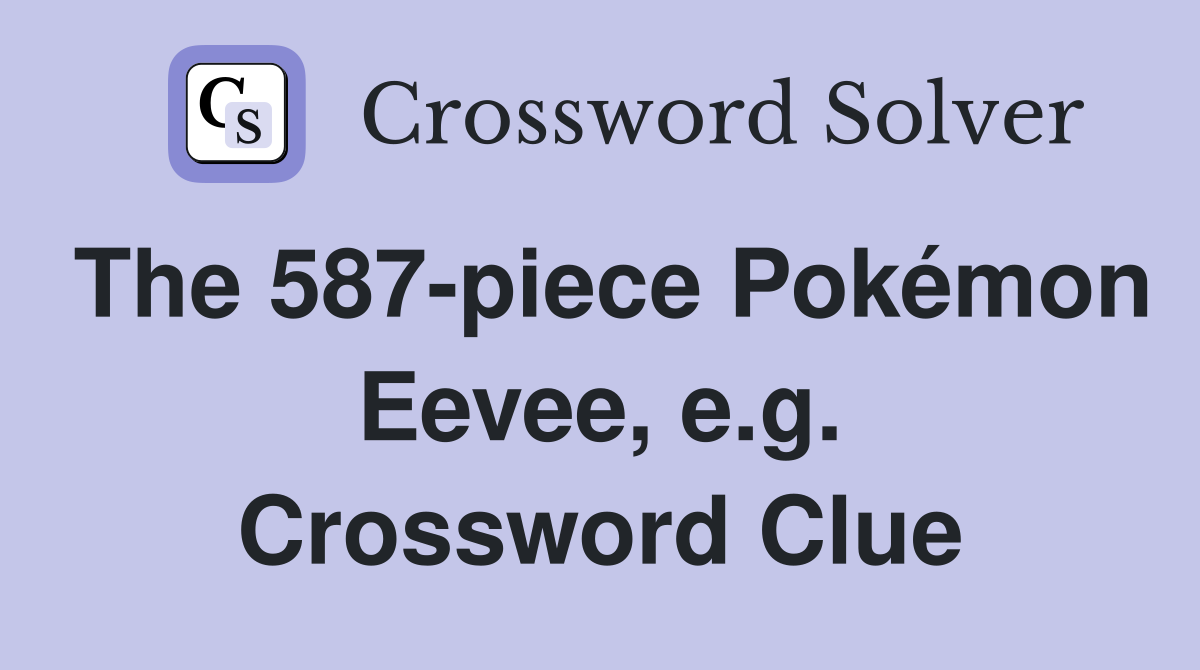 The 587-piece Pokémon Eevee, e.g. Crossword Clue