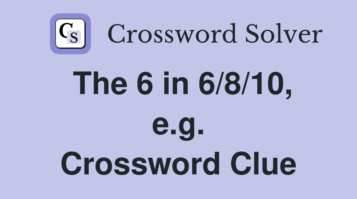 The 6 in 6/8/10, e.g. Crossword Clue