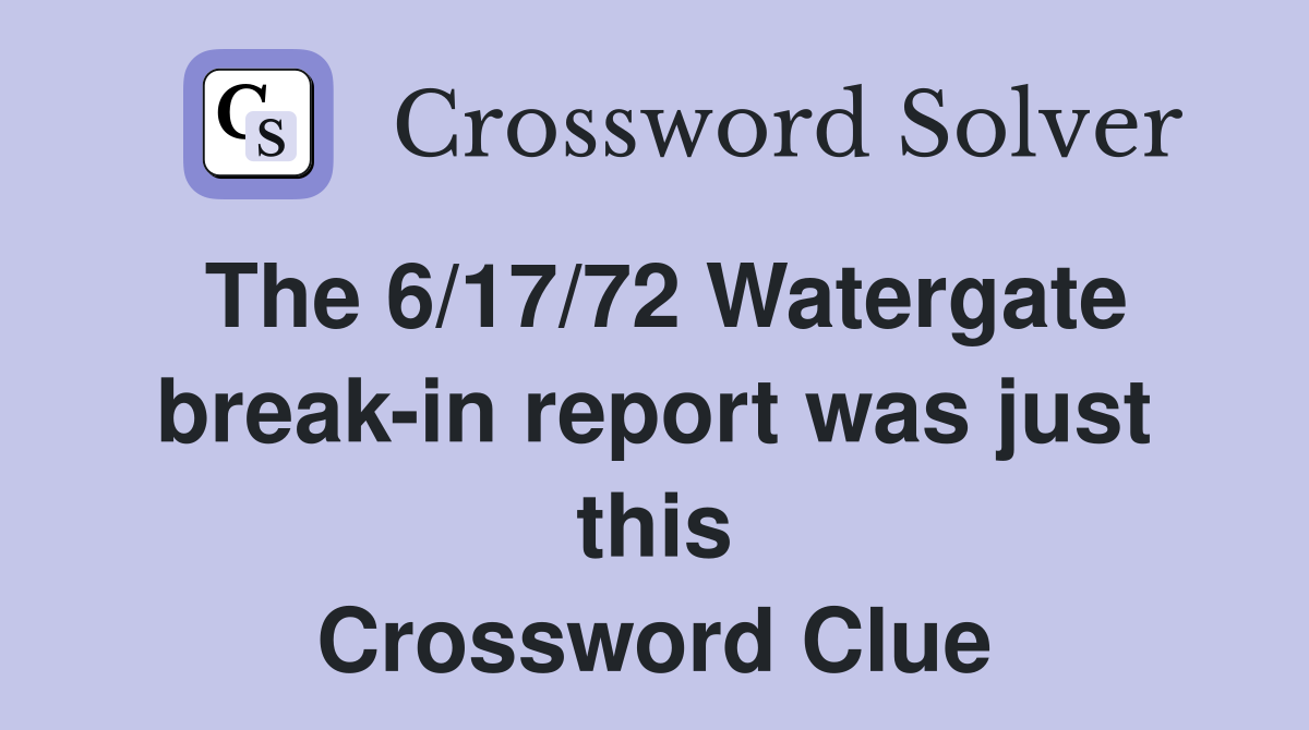 The 6/17/72 Watergate break-in report was just this Crossword Clue