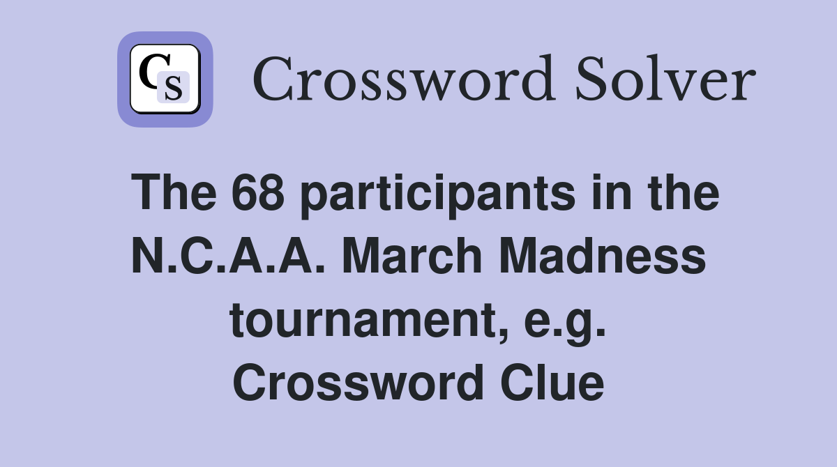 The 68 participants in the N.C.A.A. March Madness tournament, e.g. Crossword Clue