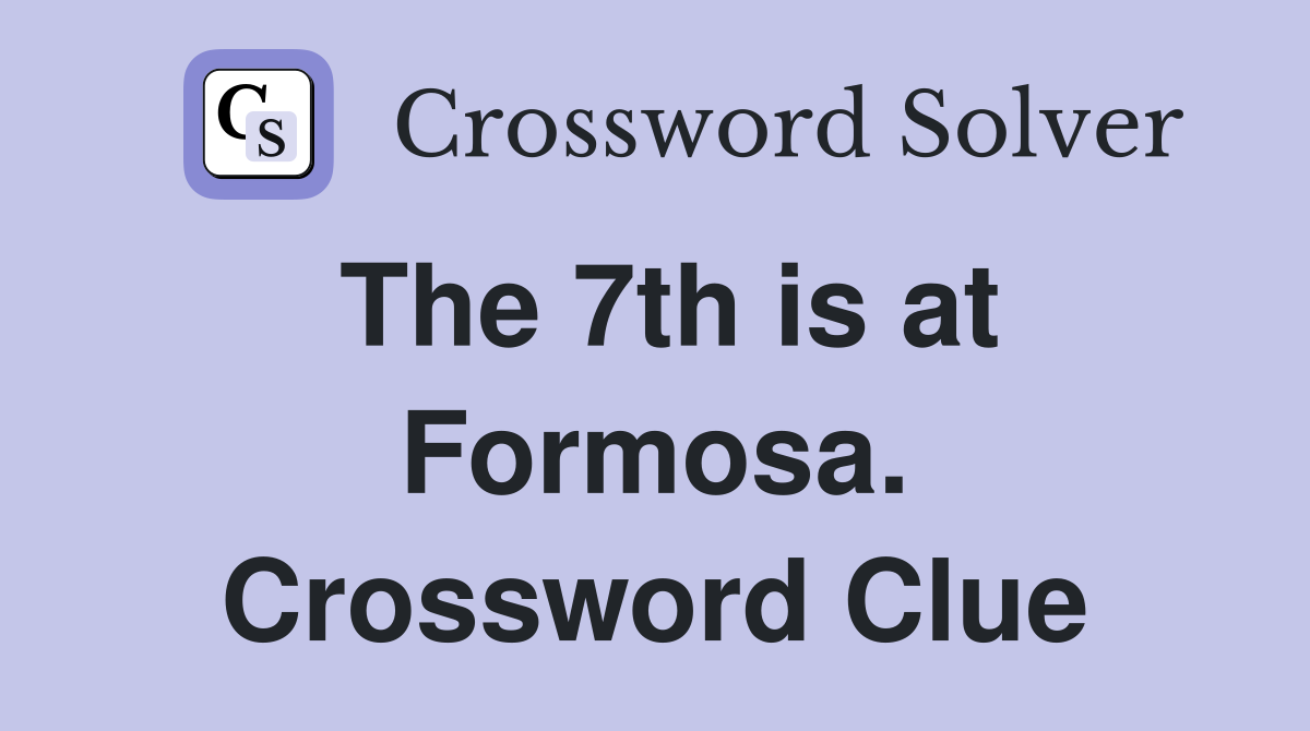 The 7th is at Formosa. Crossword Clue