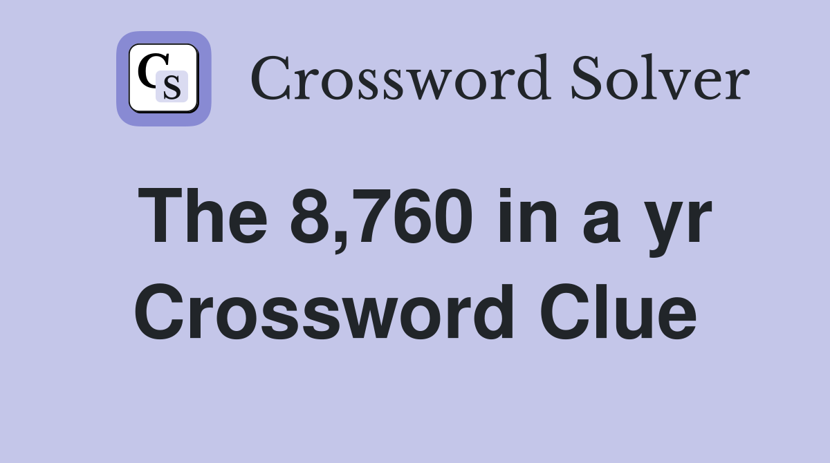 The 8,760 in a yr Crossword Clue