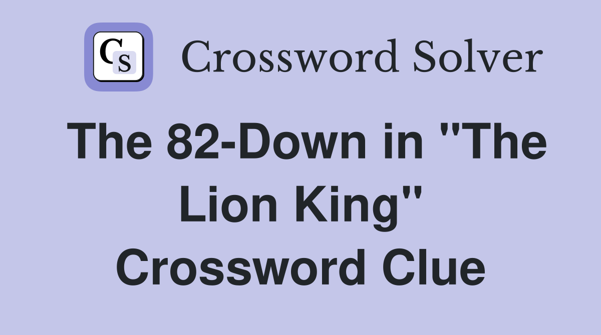 The 82-Down in "The Lion King" Crossword Clue