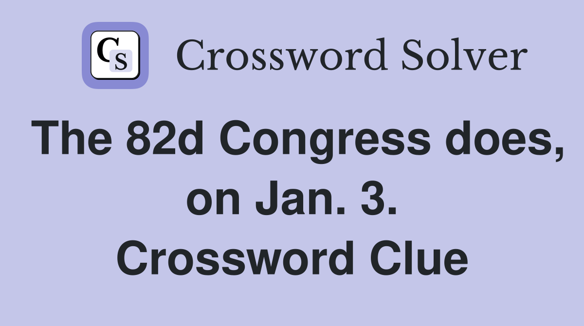 The 82d Congress does, on Jan. 3. Crossword Clue
