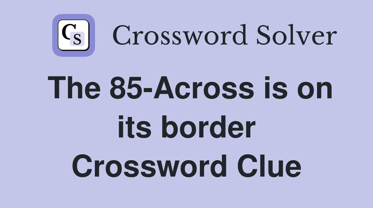 The 85-Across is on its border Crossword Clue