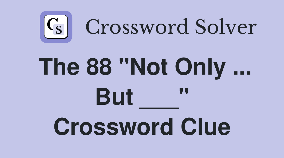 The 88 "Not Only ... But ___" Crossword Clue
