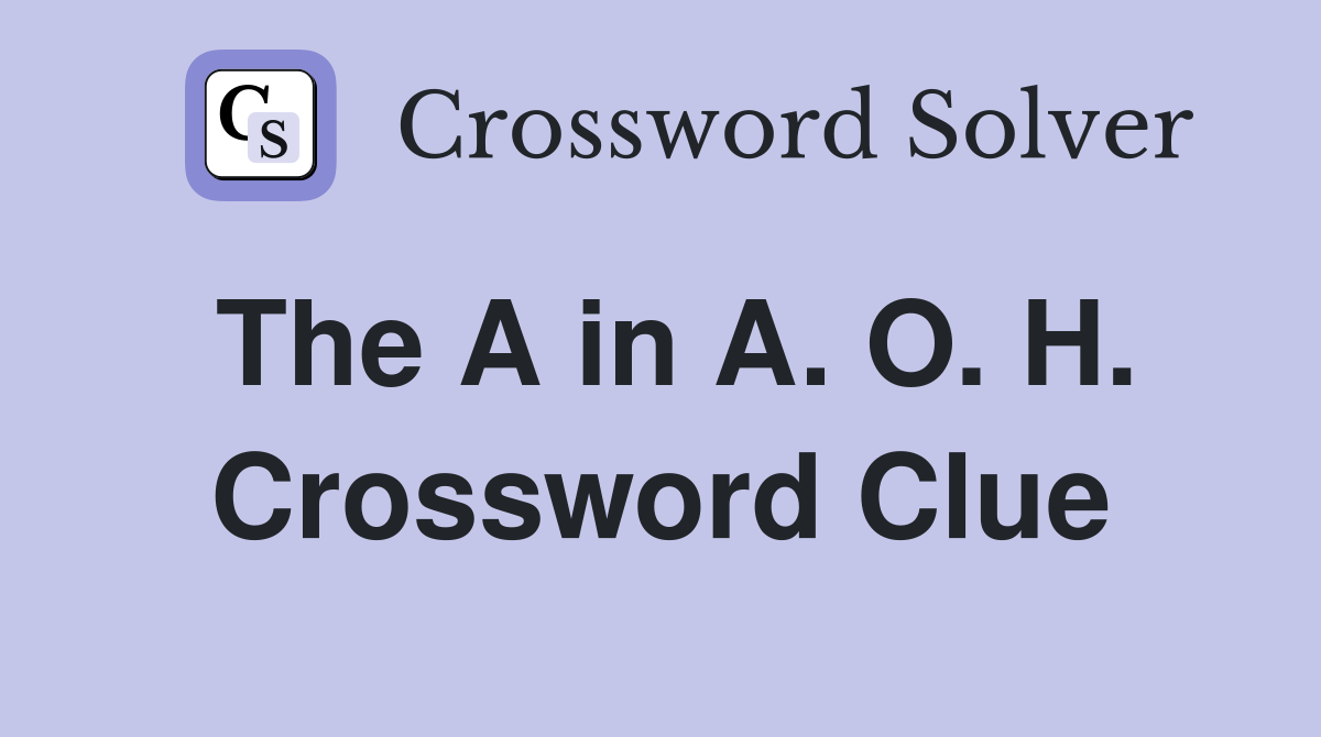 The A in A. O. H. Crossword Clue