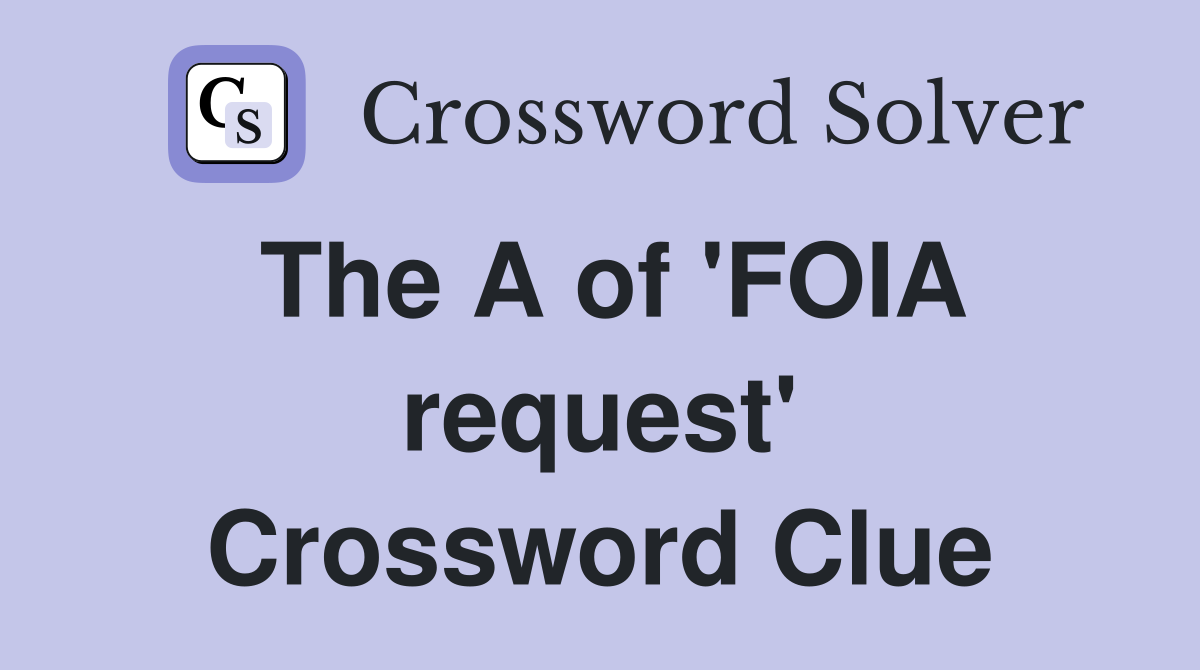 The A of 'FOIA request' Crossword Clue