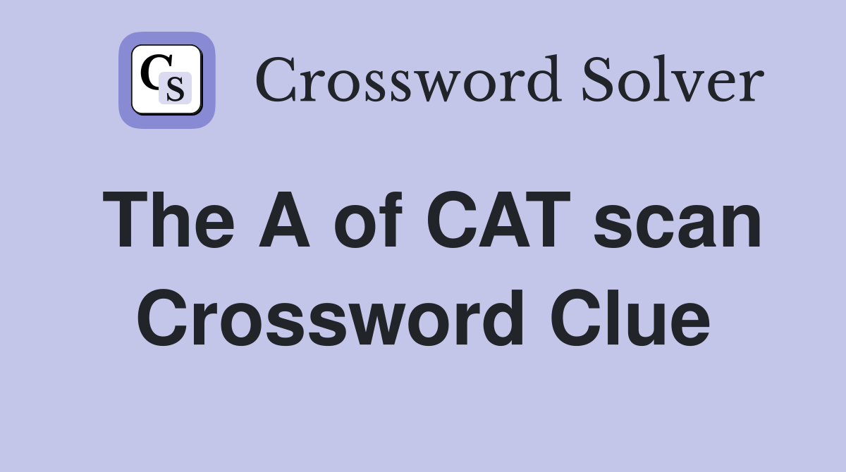 The A of CAT scan Crossword Clue