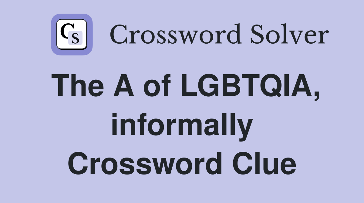 The A of LGBTQIA, informally Crossword Clue