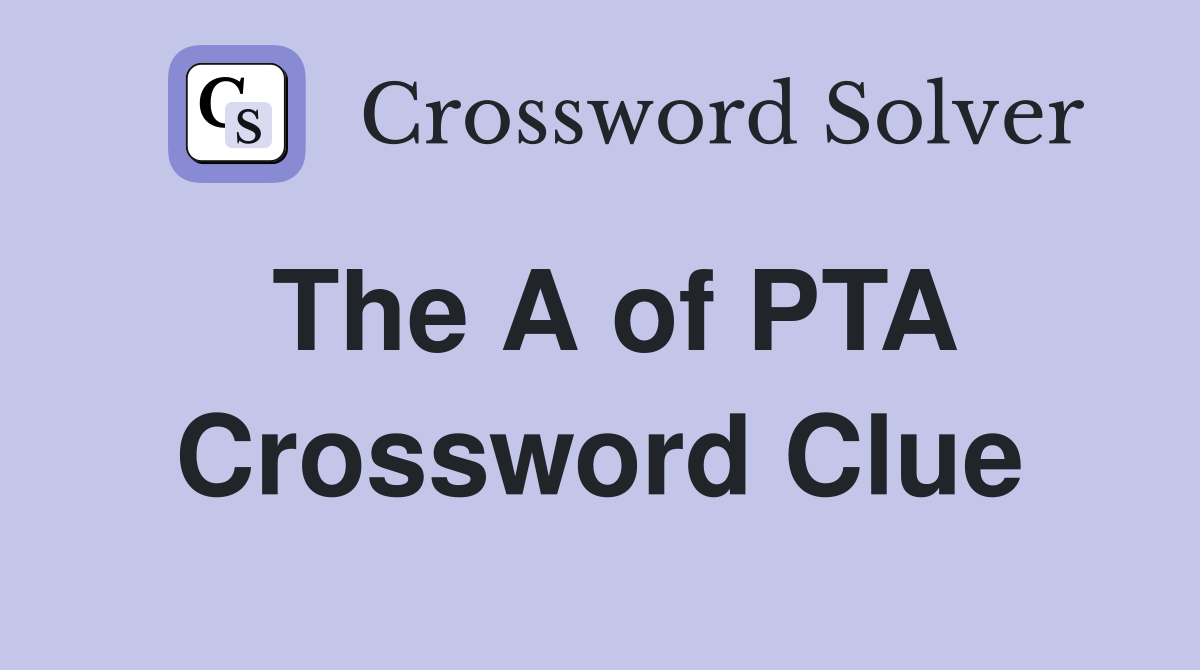 The A of PTA Crossword Clue