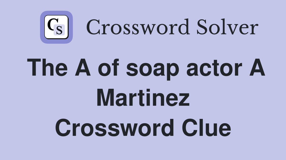 The A of soap actor A Martinez Crossword Clue