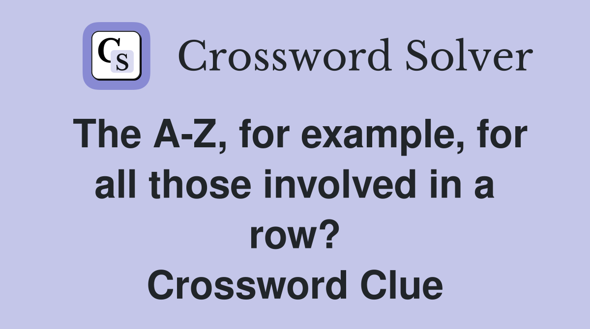 The A-Z, for example, for all those involved in a row? Crossword Clue
