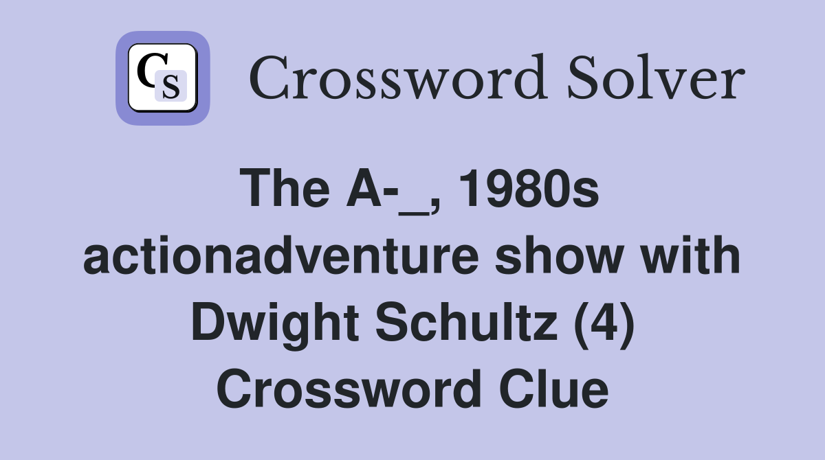 The A-_, 1980s actionadventure show with Dwight Schultz (4) Crossword Clue