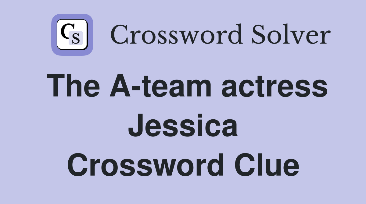 The A-team actress Jessica Crossword Clue