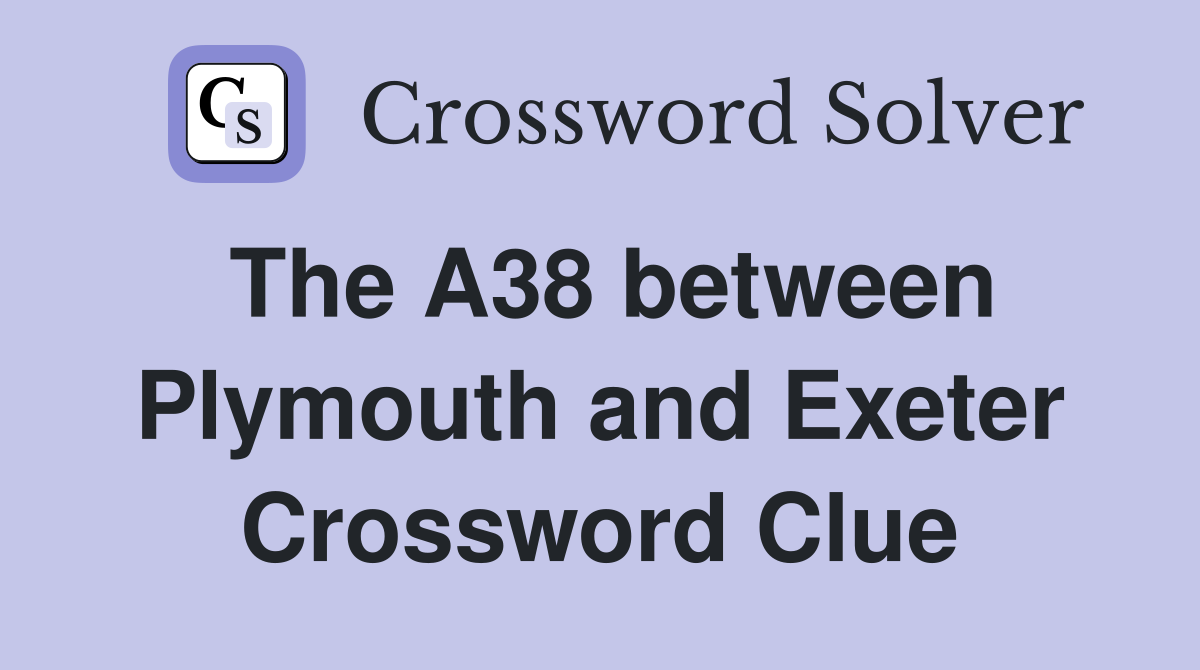The A38 between Plymouth and Exeter Crossword Clue