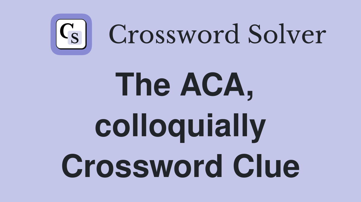 The ACA, colloquially Crossword Clue