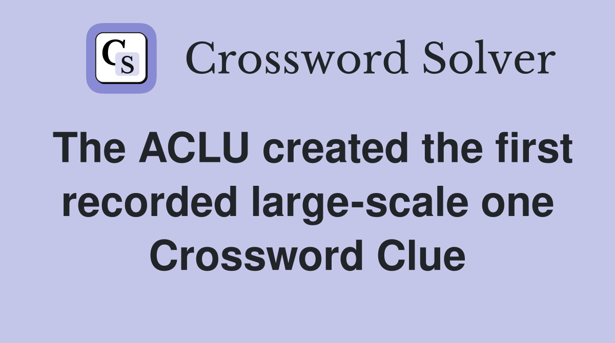The ACLU created the first recorded large-scale one Crossword Clue