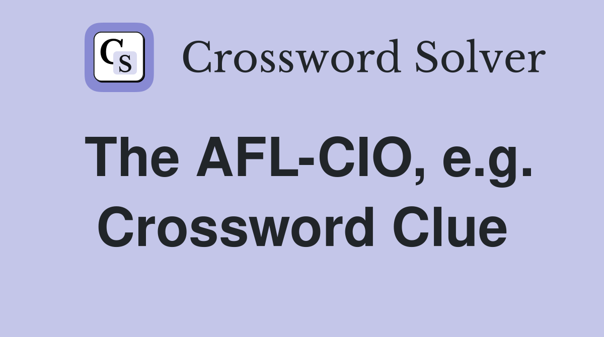The AFL-CIO, e.g. Crossword Clue