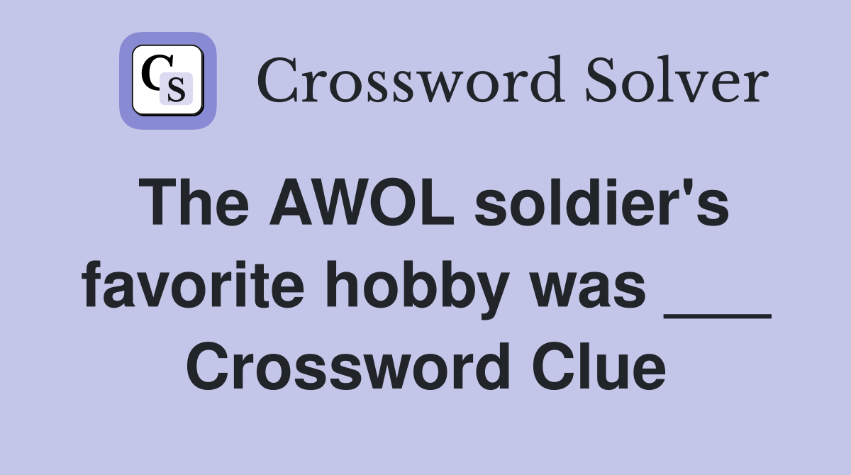 The AWOL soldier's favorite hobby was ___ Crossword Clue