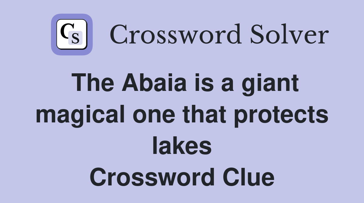 The Abaia is a giant magical one that protects lakes Crossword Clue