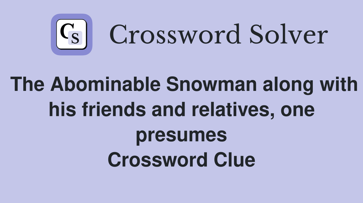 The Abominable Snowman along with his friends and relatives, one presumes Crossword Clue