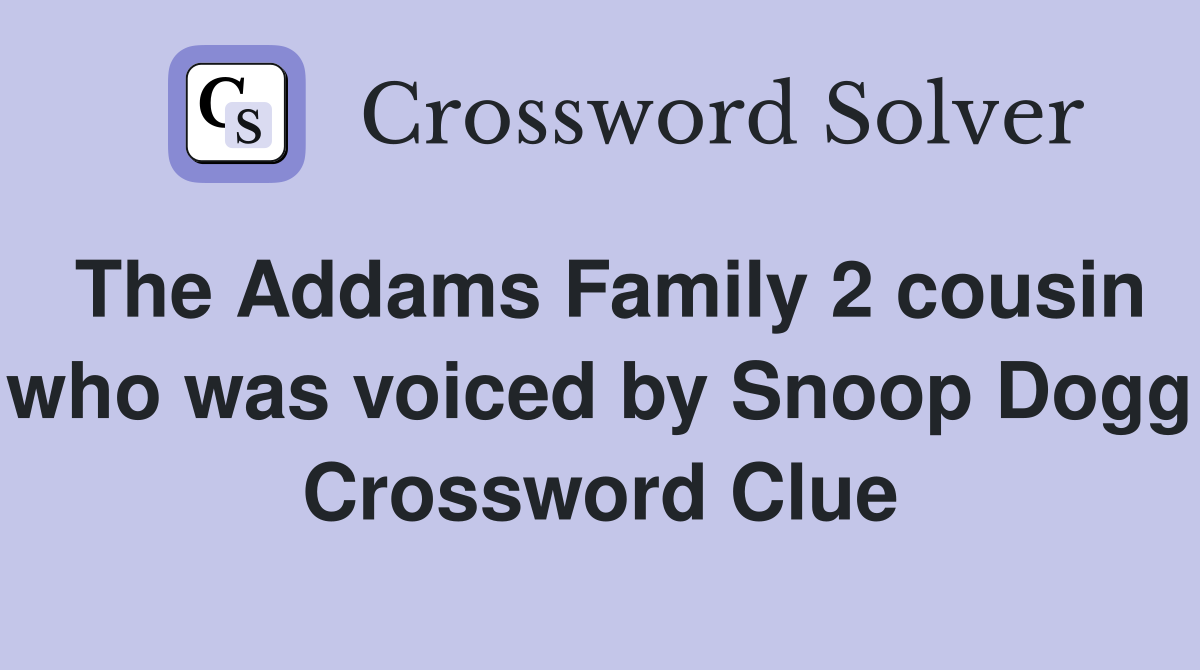 The Addams Family 2 cousin who was voiced by Snoop Dogg Crossword Clue