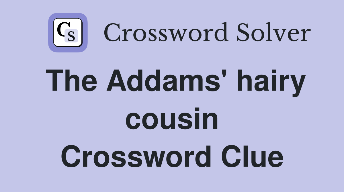 The Addams' hairy cousin Crossword Clue