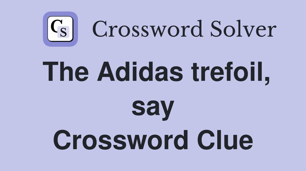 The Adidas trefoil, say Crossword Clue