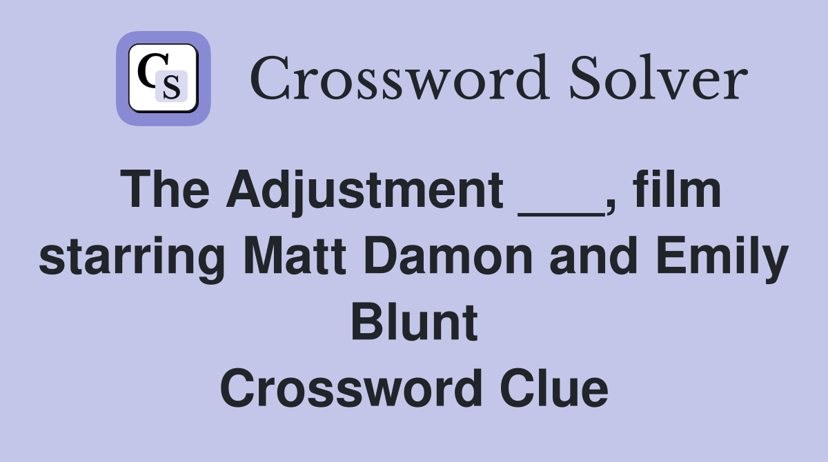 The Adjustment ___, film starring Matt Damon and Emily Blunt Crossword Clue