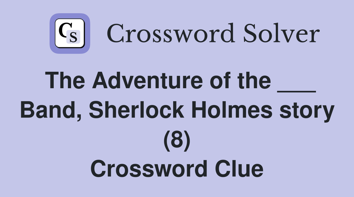 The Adventure of the ___ Band, Sherlock Holmes story (8) Crossword Clue