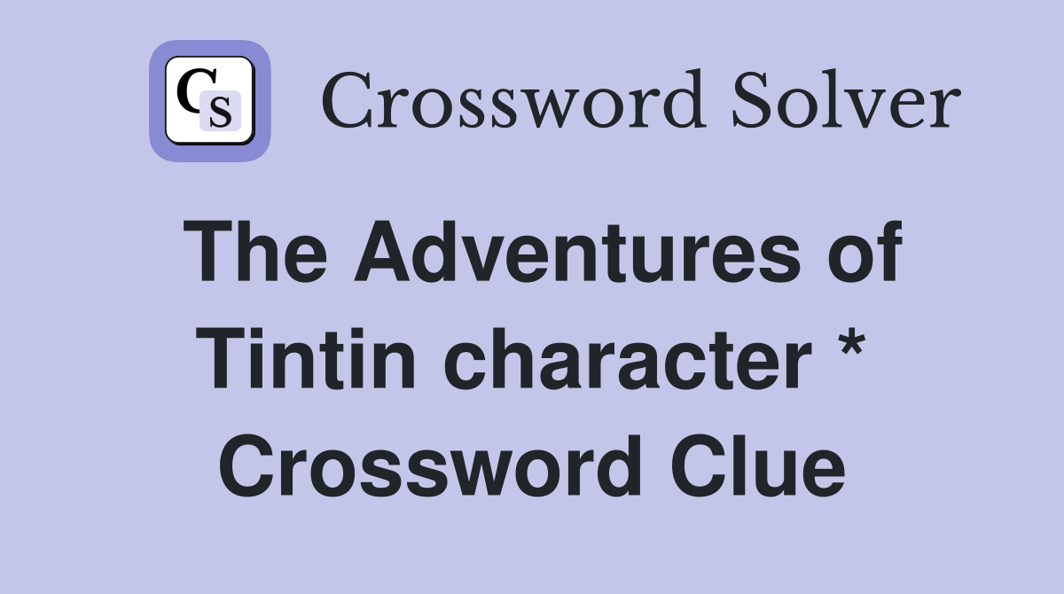 The Adventures of Tintin character * Crossword Clue