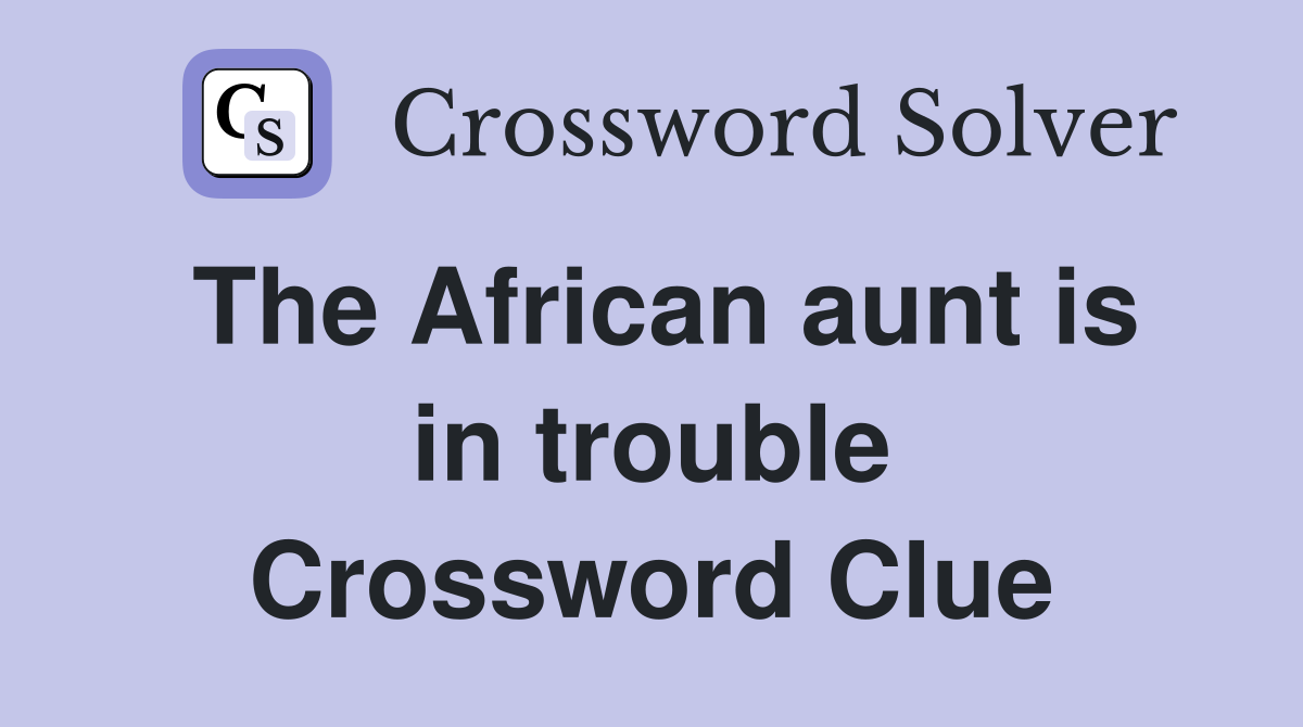 The African aunt is in trouble Crossword Clue