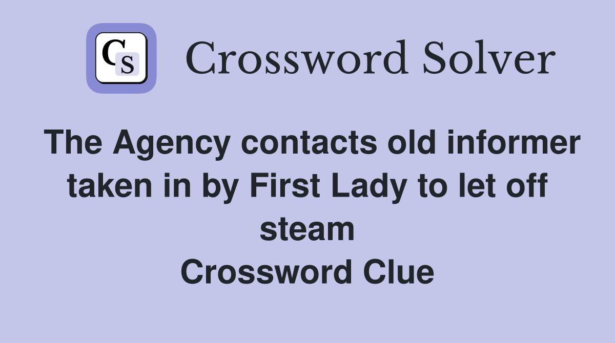 The Agency contacts old informer taken in by First Lady to let off steam Crossword Clue