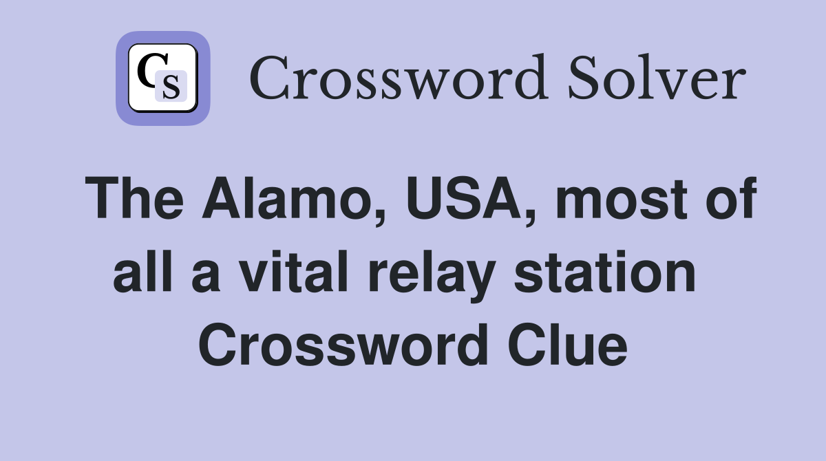 The Alamo, USA, most of all a vital relay station  Crossword Clue